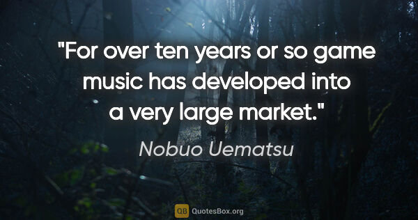 Nobuo Uematsu quote: "For over ten years or so game music has developed into a very..."