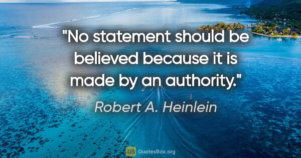 Robert A. Heinlein quote: "No statement should be believed because it is made by an..."