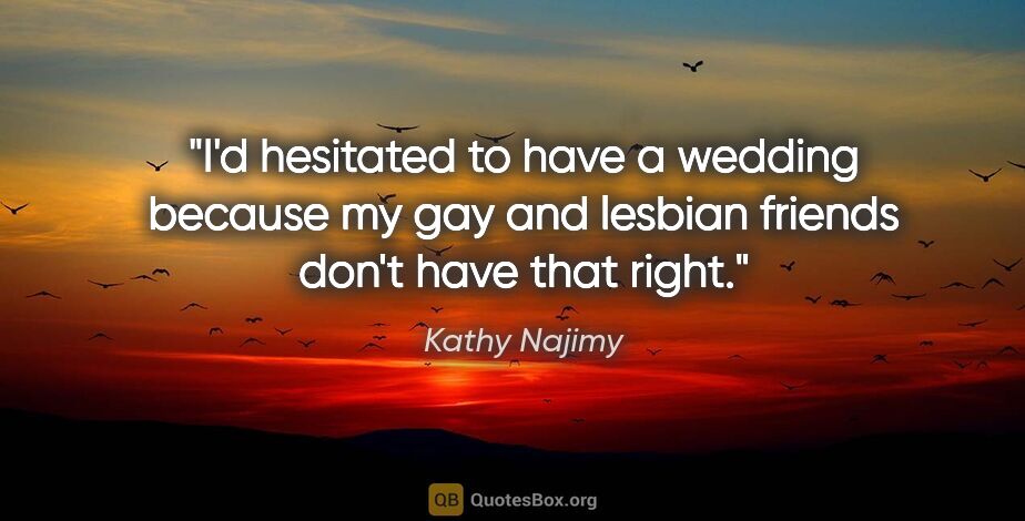 Kathy Najimy quote: "I'd hesitated to have a wedding because my gay and lesbian..."