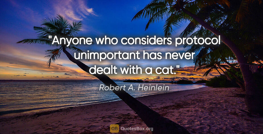 Robert A. Heinlein quote: "Anyone who considers protocol unimportant has never dealt with..."
