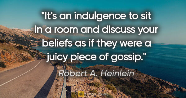 Robert A. Heinlein quote: "It's an indulgence to sit in a room and discuss your beliefs..."