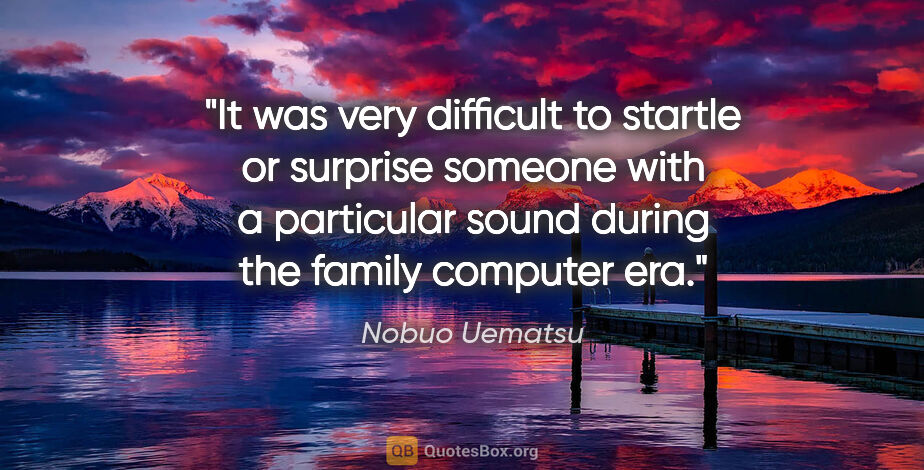 Nobuo Uematsu quote: "It was very difficult to startle or surprise someone with a..."