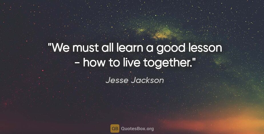 Jesse Jackson quote: "We must all learn a good lesson - how to live together."