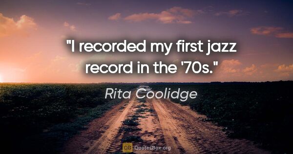 Rita Coolidge quote: "I recorded my first jazz record in the '70s."