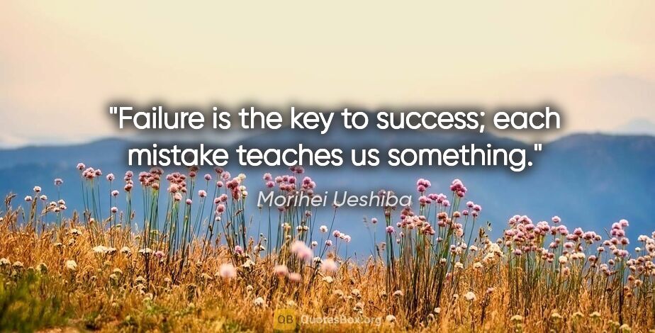 Morihei Ueshiba quote: "Failure is the key to success; each mistake teaches us something."