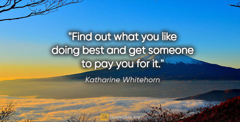 Katharine Whitehorn quote: "Find out what you like doing best and get someone to pay you..."