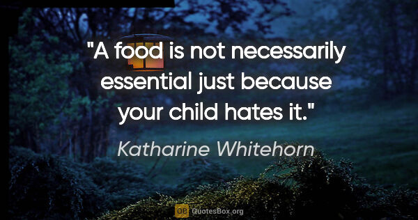 Katharine Whitehorn quote: "A food is not necessarily essential just because your child..."