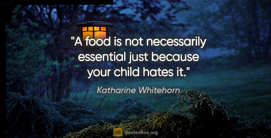Katharine Whitehorn quote: "A food is not necessarily essential just because your child..."