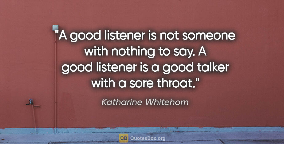 Katharine Whitehorn quote: "A good listener is not someone with nothing to say. A good..."