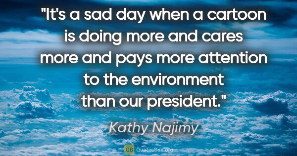 Kathy Najimy quote: "It's a sad day when a cartoon is doing more and cares more and..."