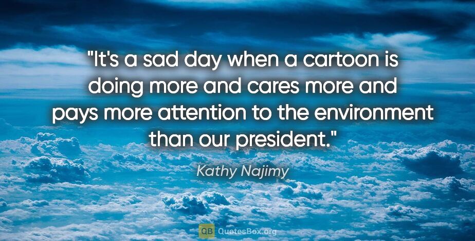 Kathy Najimy quote: "It's a sad day when a cartoon is doing more and cares more and..."