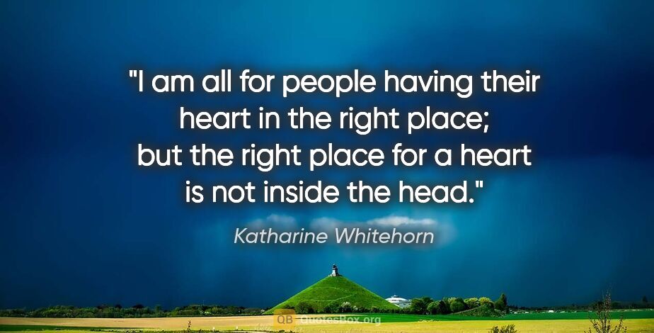 Katharine Whitehorn quote: "I am all for people having their heart in the right place; but..."