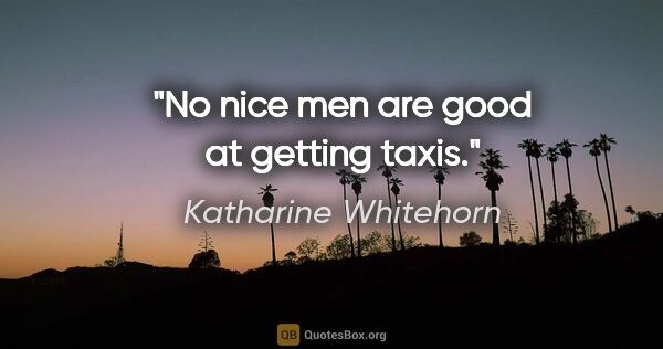 Katharine Whitehorn quote: "No nice men are good at getting taxis."