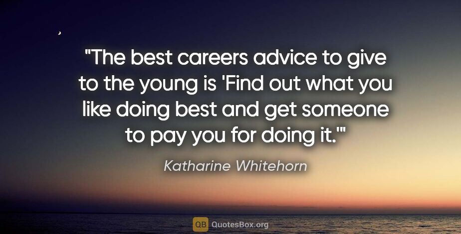 Katharine Whitehorn quote: "The best careers advice to give to the young is 'Find out what..."