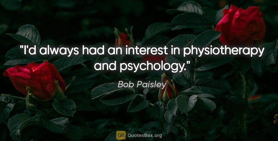 Bob Paisley quote: "I'd always had an interest in physiotherapy and psychology."