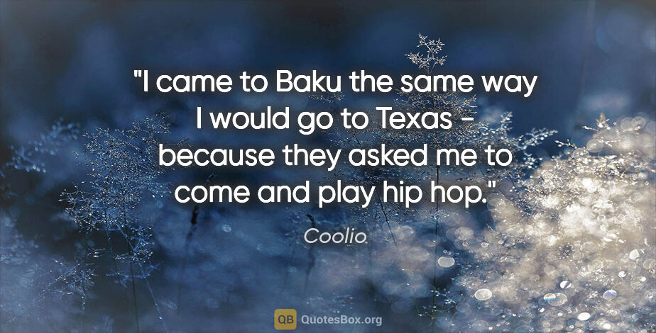 Coolio quote: "I came to Baku the same way I would go to Texas - because they..."
