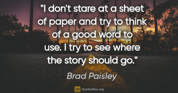 Brad Paisley quote: "I don't stare at a sheet of paper and try to think of a good..."