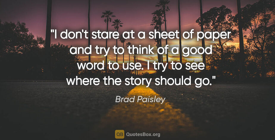 Brad Paisley quote: "I don't stare at a sheet of paper and try to think of a good..."