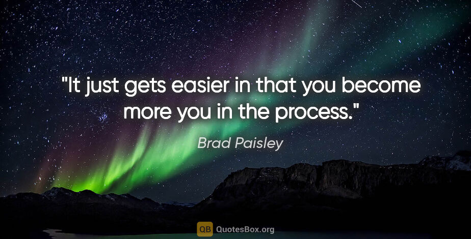 Brad Paisley quote: "It just gets easier in that you become more you in the process."