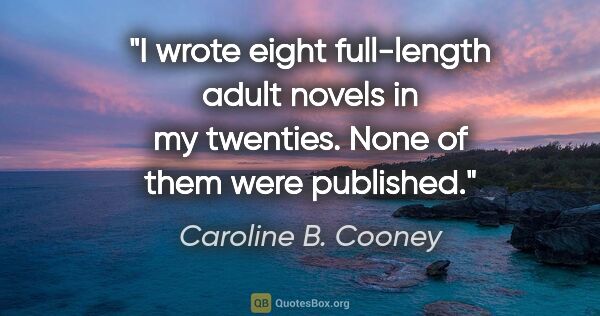 Caroline B. Cooney quote: "I wrote eight full-length adult novels in my twenties. None of..."