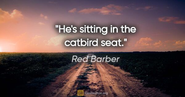 Red Barber quote: "He's sitting in the catbird seat."