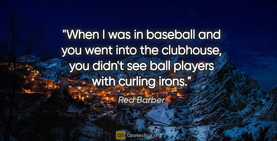 Red Barber quote: "When I was in baseball and you went into the clubhouse, you..."