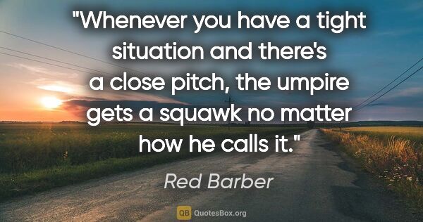 Red Barber quote: "Whenever you have a tight situation and there's a close pitch,..."