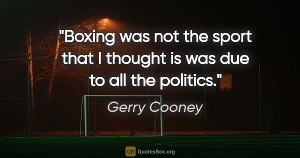 Gerry Cooney quote: "Boxing was not the sport that I thought is was due to all the..."