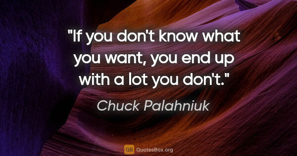 Chuck Palahniuk quote: "If you don't know what you want, you end up with a lot you don't."