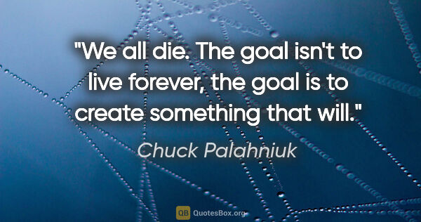 Chuck Palahniuk quote: "We all die. The goal isn't to live forever, the goal is to..."