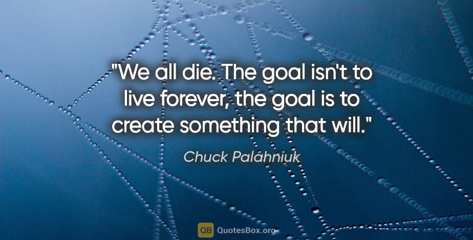 Chuck Palahniuk quote: "We all die. The goal isn't to live forever, the goal is to..."