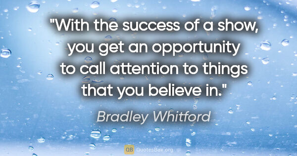 Bradley Whitford quote: "With the success of a show, you get an opportunity to call..."