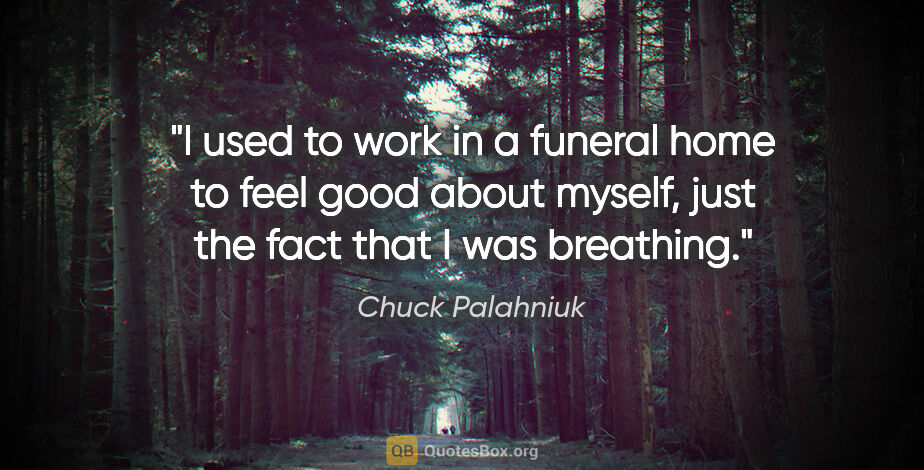 Chuck Palahniuk quote: "I used to work in a funeral home to feel good about myself,..."