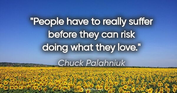 Chuck Palahniuk quote: "People have to really suffer before they can risk doing what..."