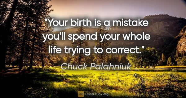Chuck Palahniuk quote: "Your birth is a mistake you'll spend your whole life trying to..."