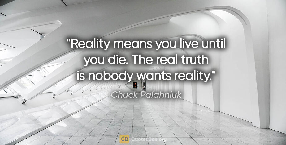 Chuck Palahniuk quote: "Reality means you live until you die. The real truth is nobody..."