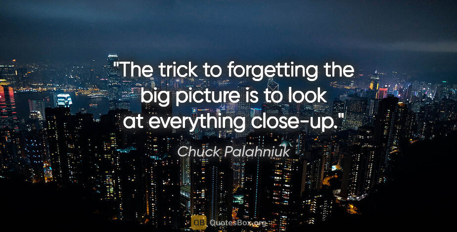 Chuck Palahniuk quote: "The trick to forgetting the big picture is to look at..."
