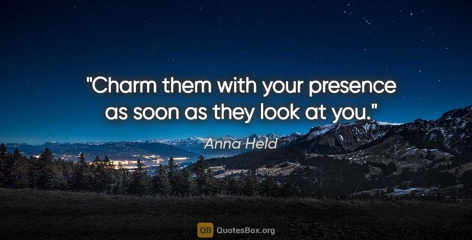 Anna Held quote: "Charm them with your presence as soon as they look at you."