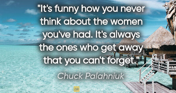 Chuck Palahniuk quote: "It's funny how you never think about the women you've had...."