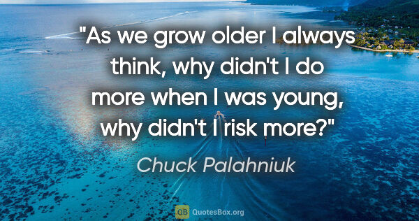 Chuck Palahniuk quote: "As we grow older I always think, why didn't I do more when I..."