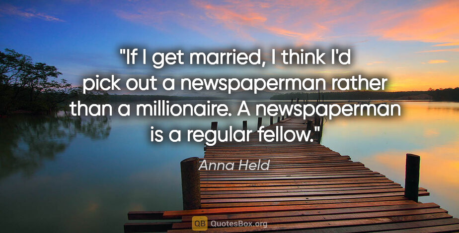 Anna Held quote: "If I get married, I think I'd pick out a newspaperman rather..."