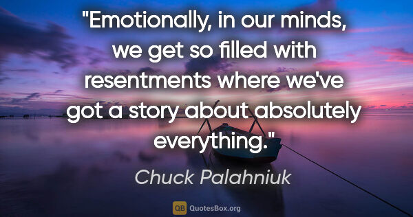 Chuck Palahniuk quote: "Emotionally, in our minds, we get so filled with resentments..."