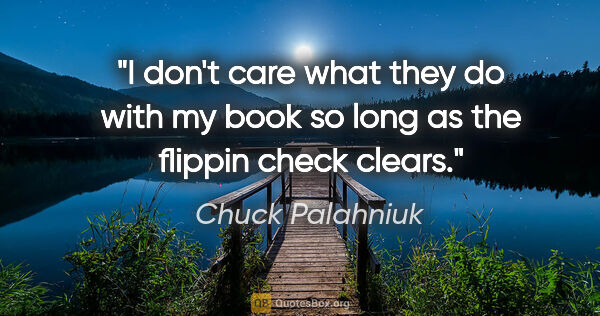 Chuck Palahniuk quote: "I don't care what they do with my book so long as the flippin..."