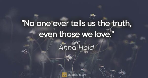 Anna Held quote: "No one ever tells us the truth, even those we love."