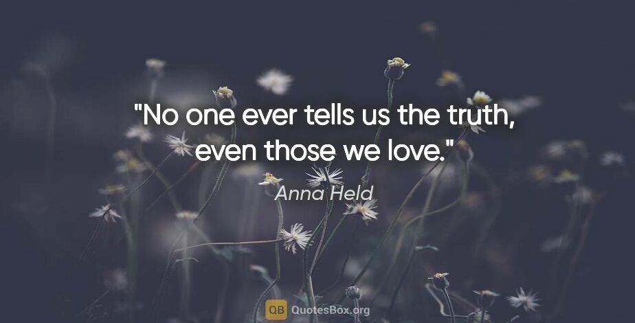 Anna Held quote: "No one ever tells us the truth, even those we love."