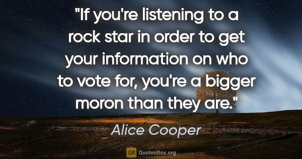 Alice Cooper quote: "If you're listening to a rock star in order to get your..."