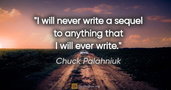 Chuck Palahniuk quote: "I will never write a sequel to anything that I will ever write."