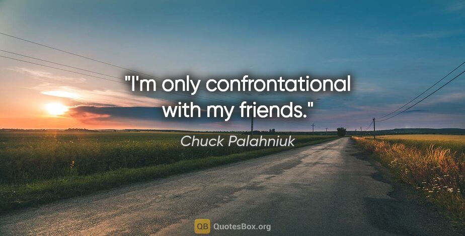 Chuck Palahniuk quote: "I'm only confrontational with my friends."