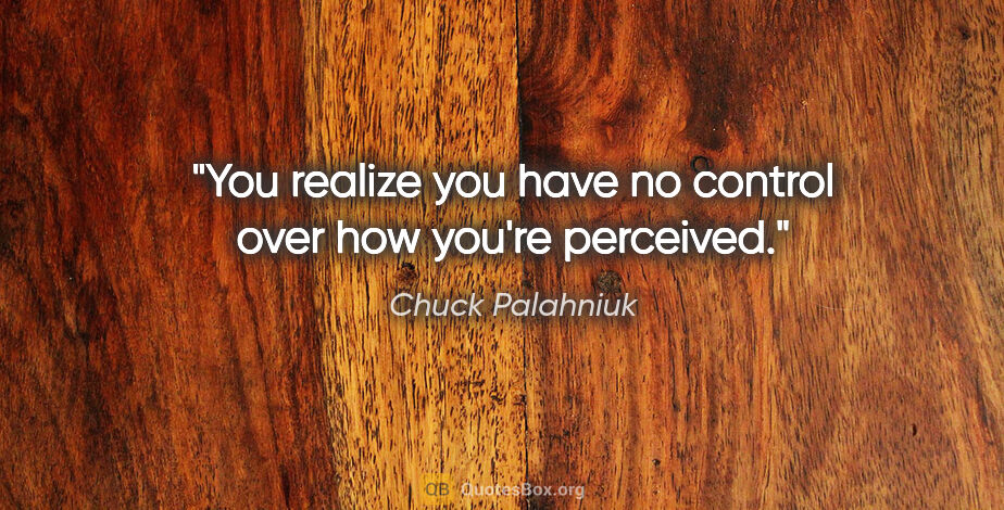 Chuck Palahniuk quote: "You realize you have no control over how you're perceived."