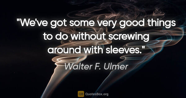 Walter F. Ulmer quote: "We've got some very good things to do without screwing around..."